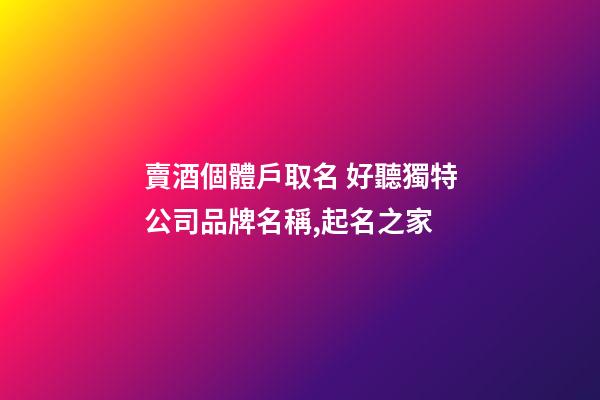 賣酒個體戶取名 好聽獨特公司品牌名稱,起名之家-第1張-公司起名-玄機派